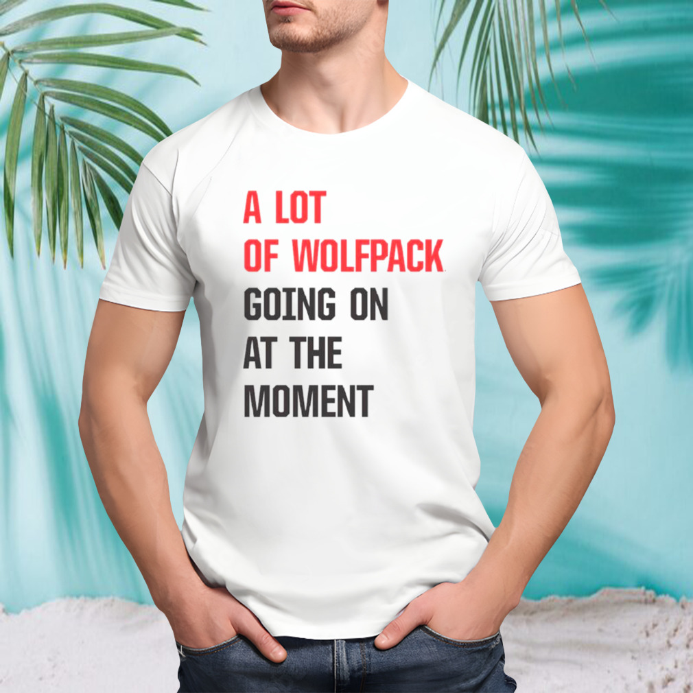 A lot of Wolfpack going on at the moment shirt