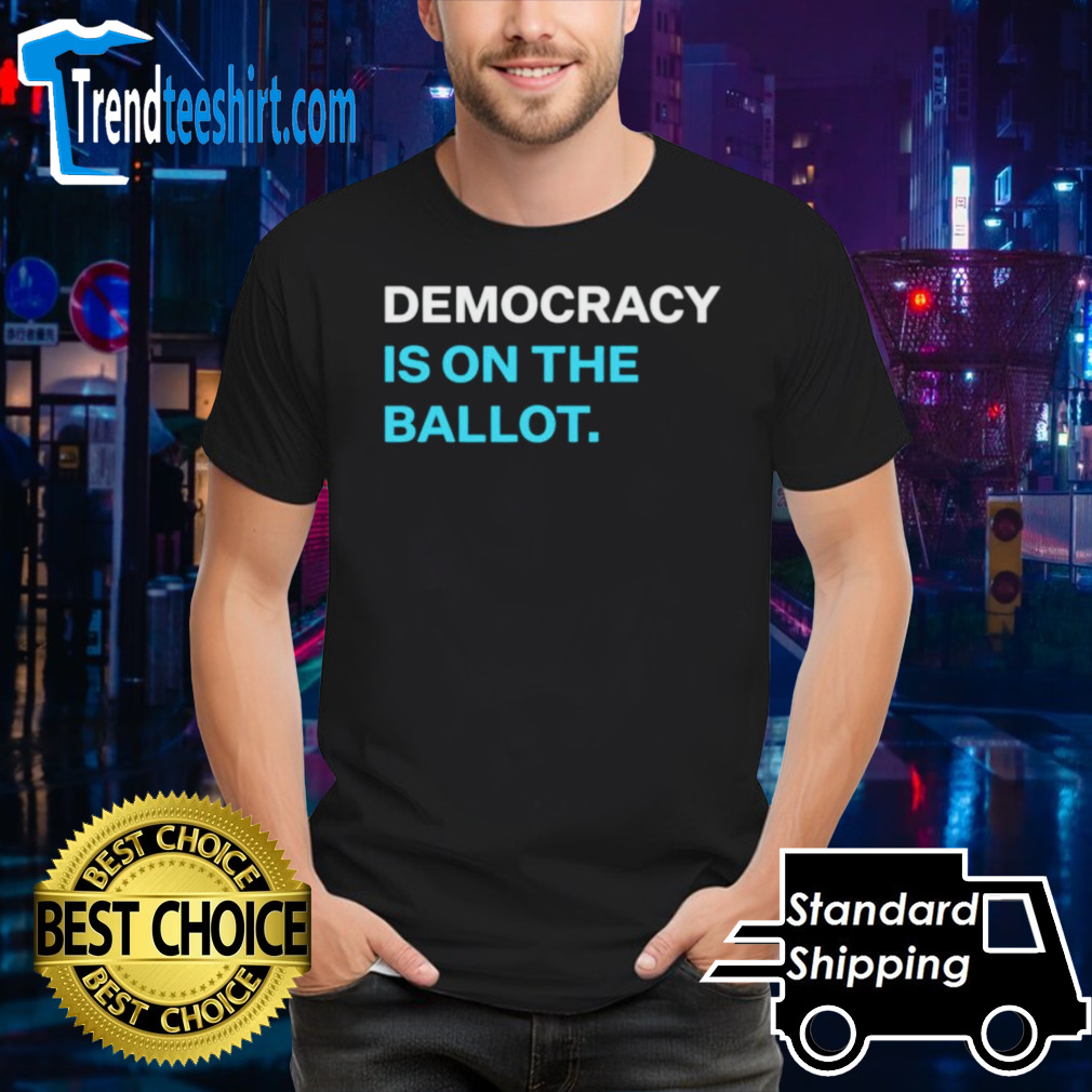 Democracy is on the ballot shirt