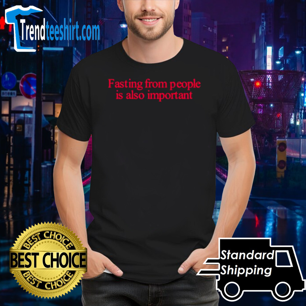 Fasting from people is also important shirt