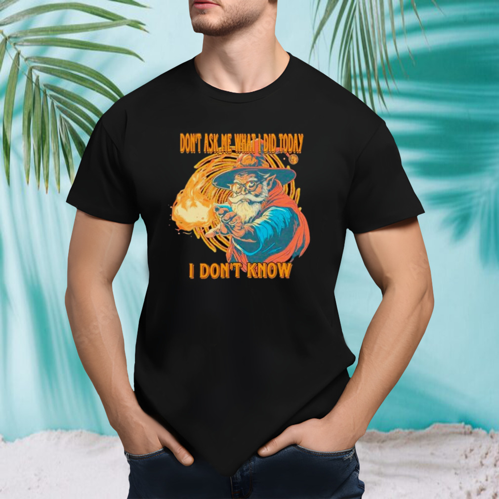 Wizard don’t ask me what I did today I don’t know shirt