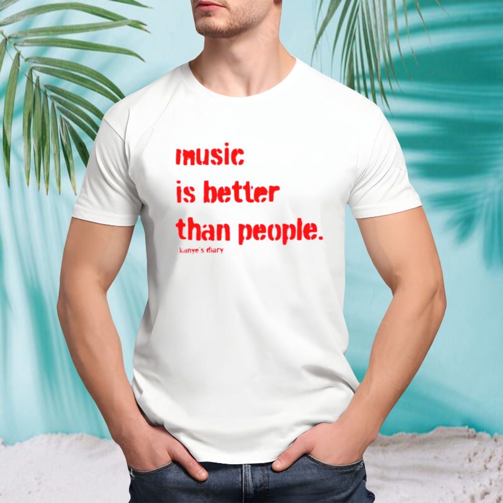 Music is better than people Kanye’s Diary shirt