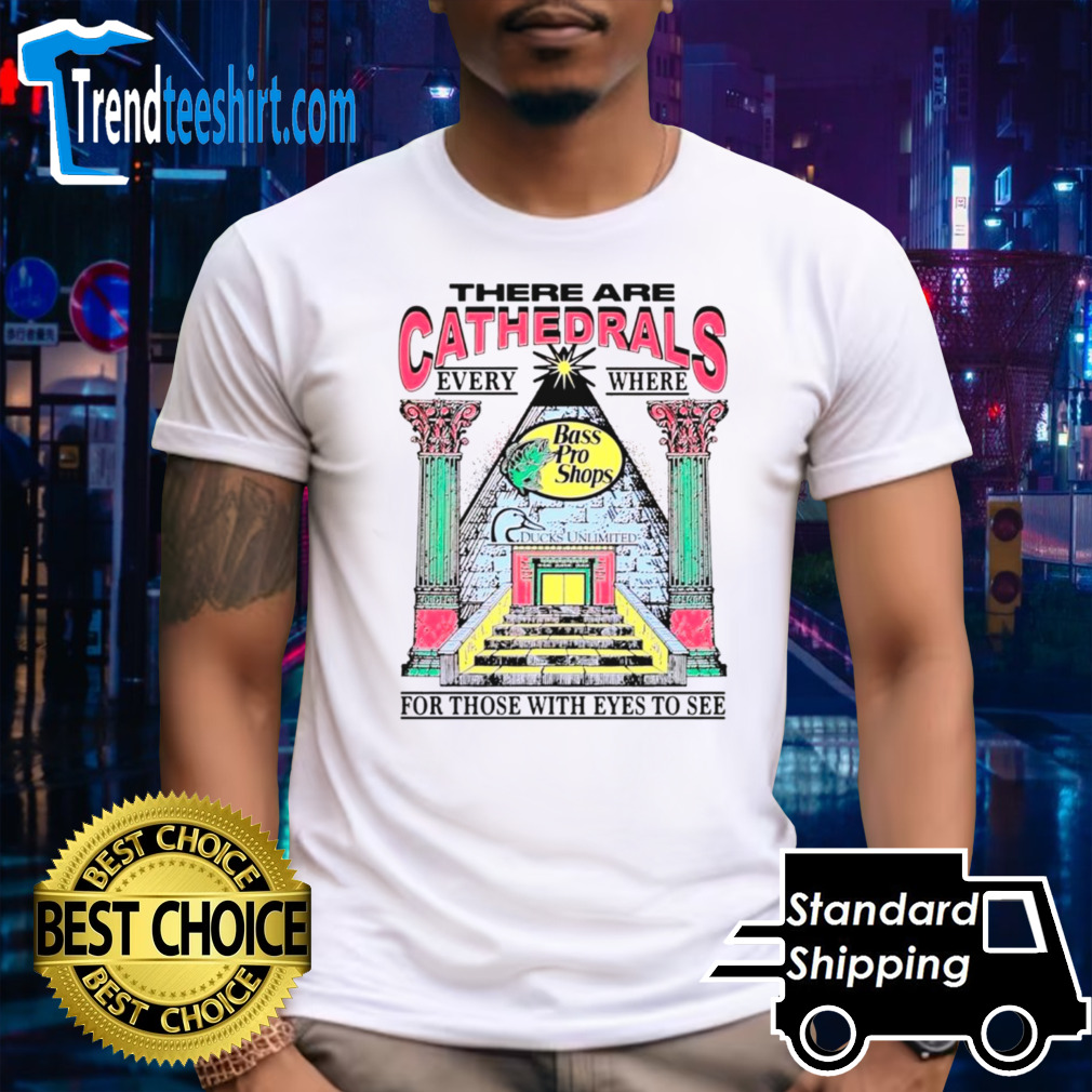 There are cathedrals everywhere for those with eyes to see shirt