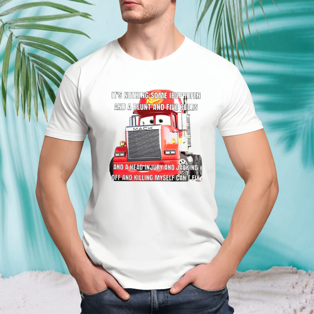 It’s nothing some ibuprofen and a blunt and five beers shirt