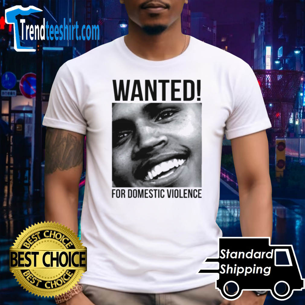 Chris Brown Wanted For Domestic Violence shirt