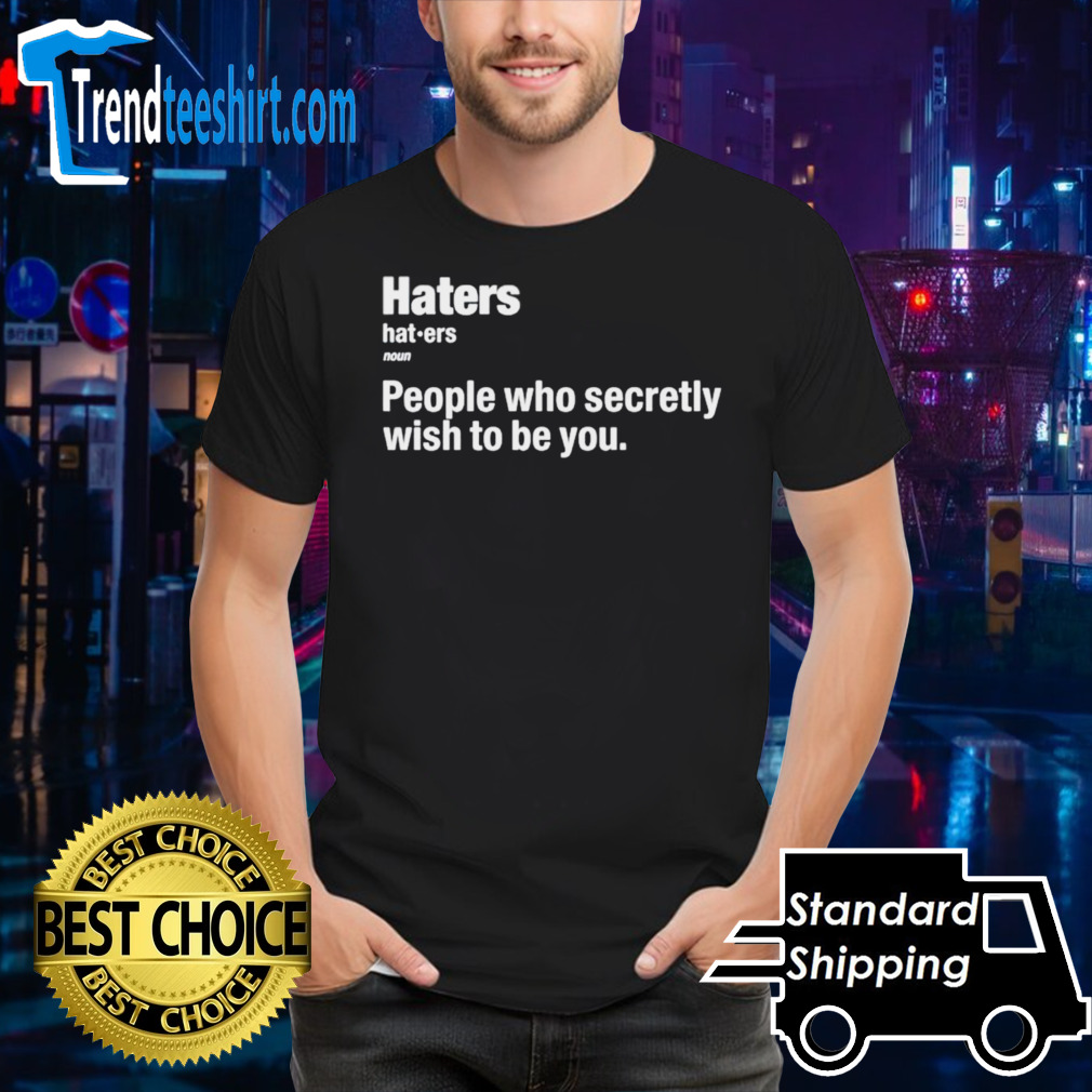 Hater people who secretly wish to be you shirt