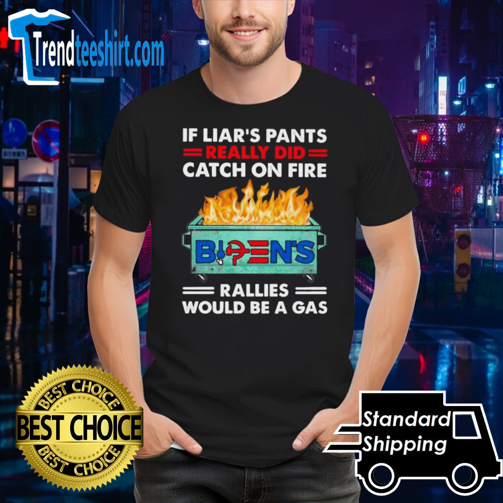If Liar’s Pants Really Did Catch On Fire Biden Rallies Would Be A Gas Shirt