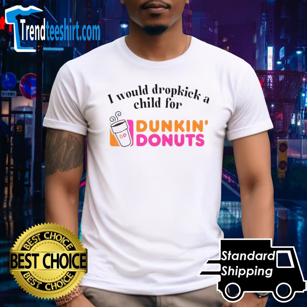 I would dropkick a child for Dunkin Donuts shirt