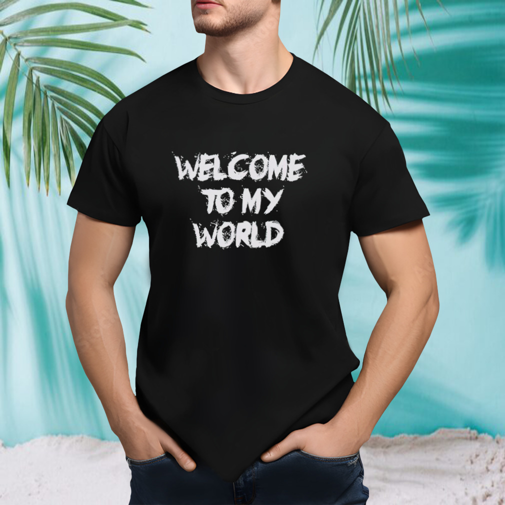 Welcome to my world shirt