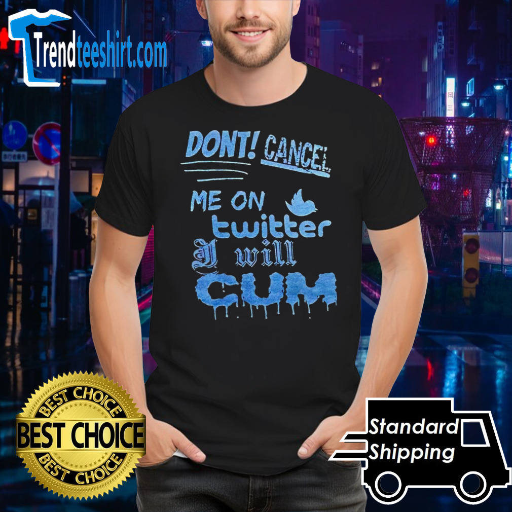 Don’t cancel me on twitter I will cum shirt