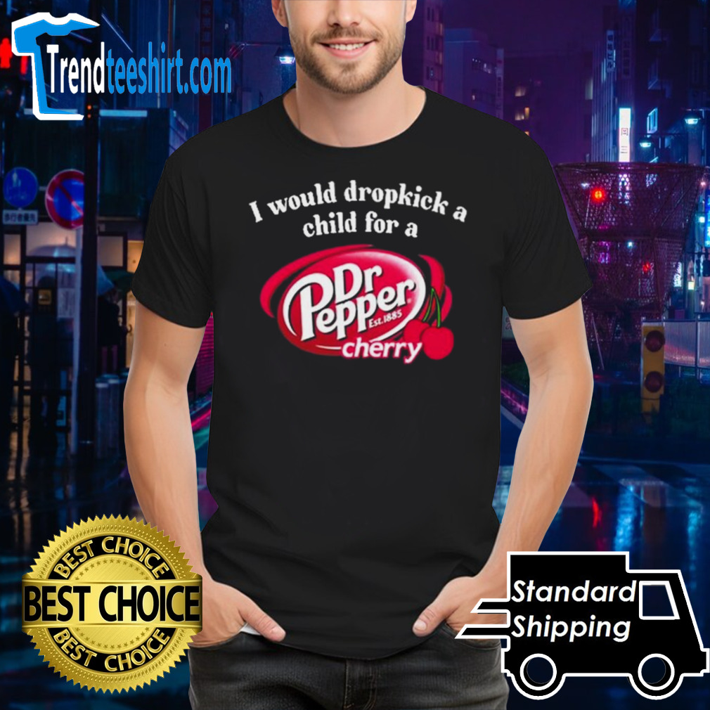 I Would Dropkick A Child For A Dr. Pepper Cherry Shirt