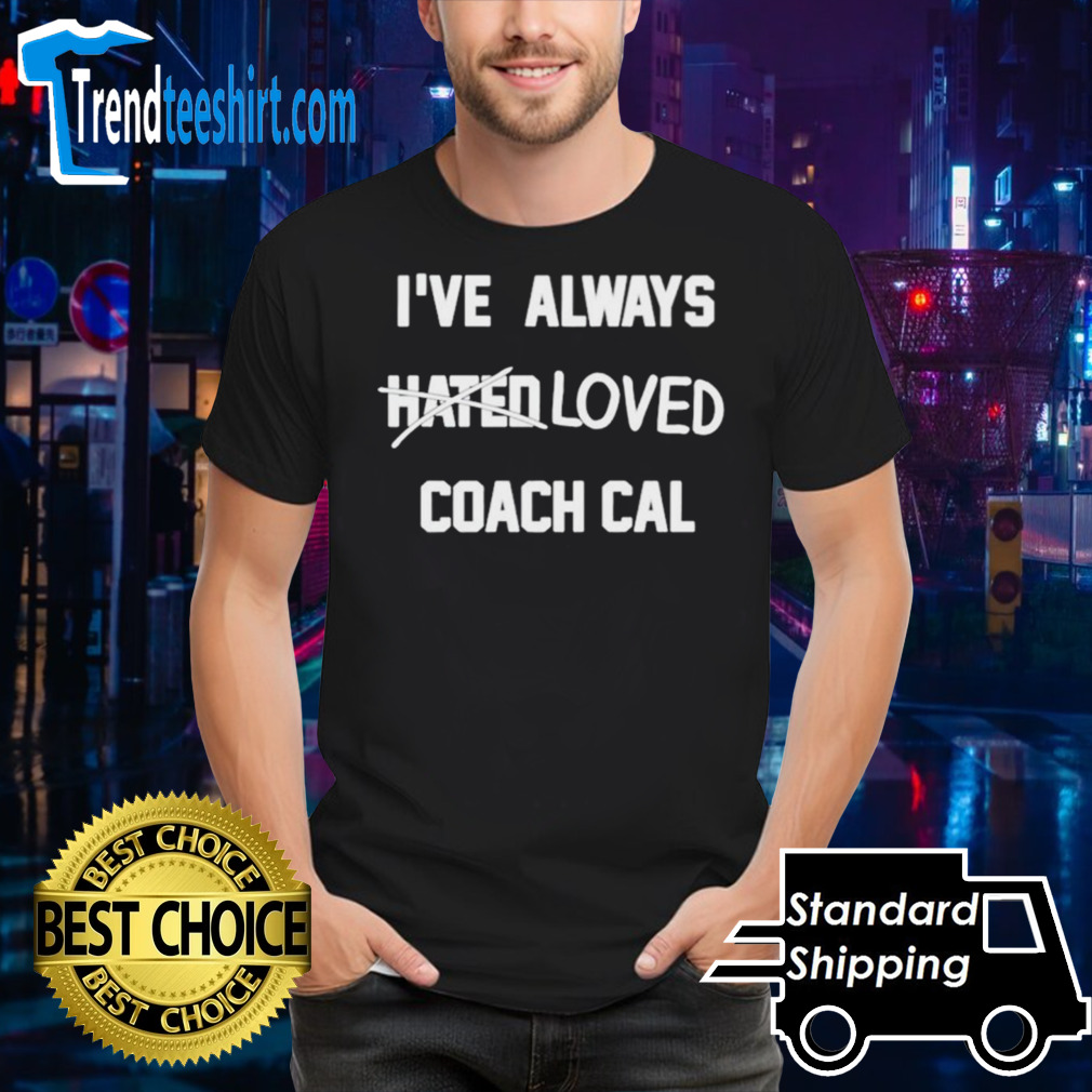 I’ve always hated loved coach cal shirt