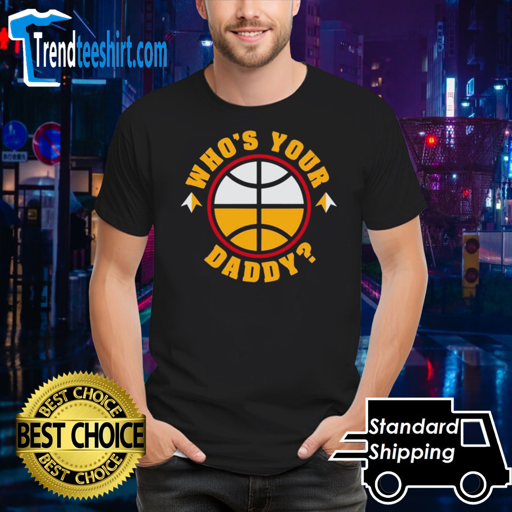 Nuggets who is your daddy basketball shirt