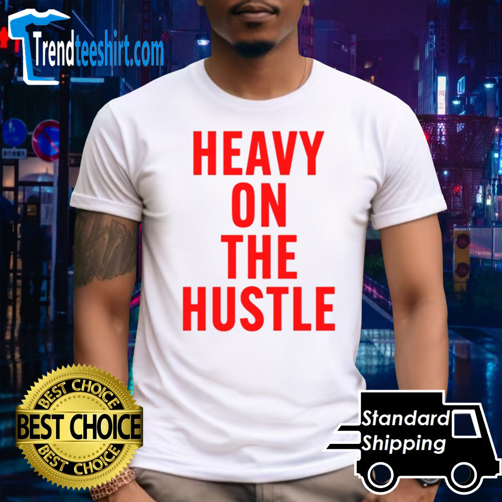 Heavy On The Hustle shirt