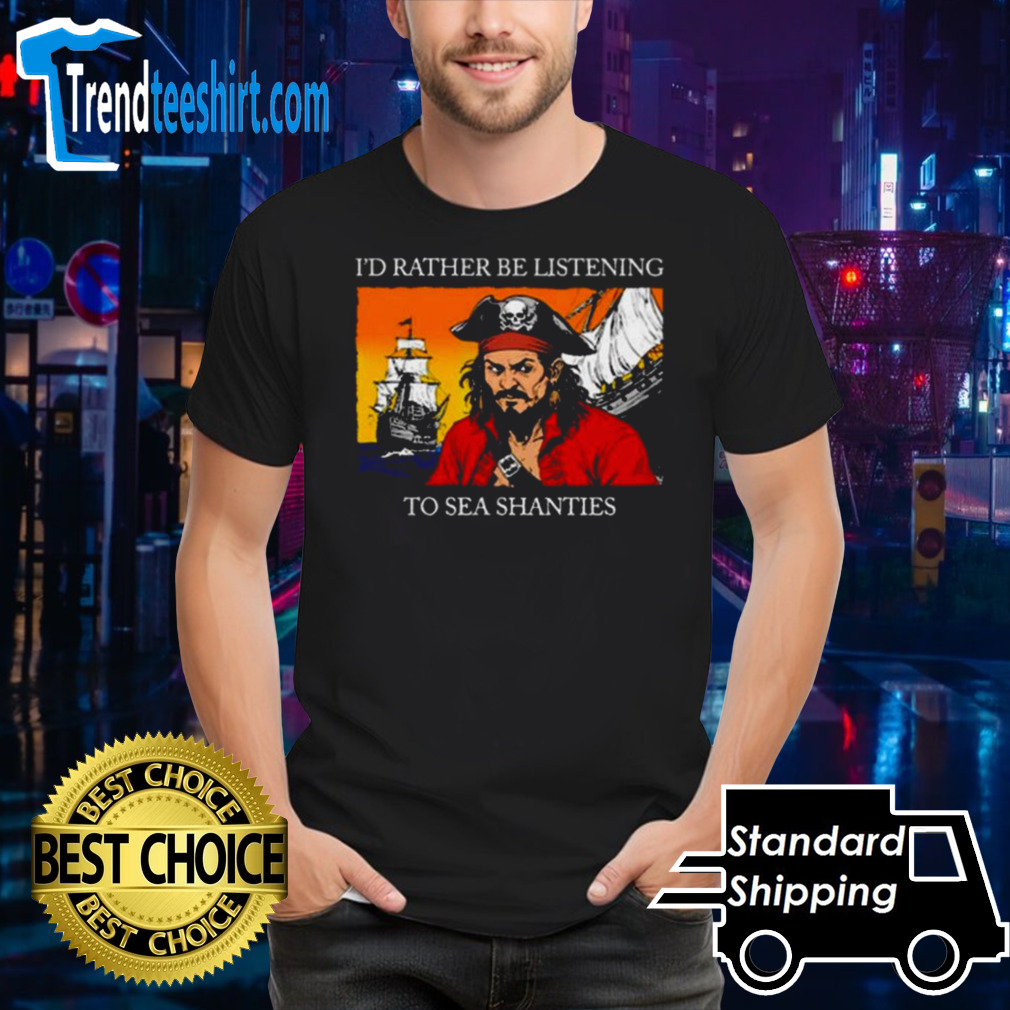 I’d Rather Be Listening To Sea Shanties T-shirt