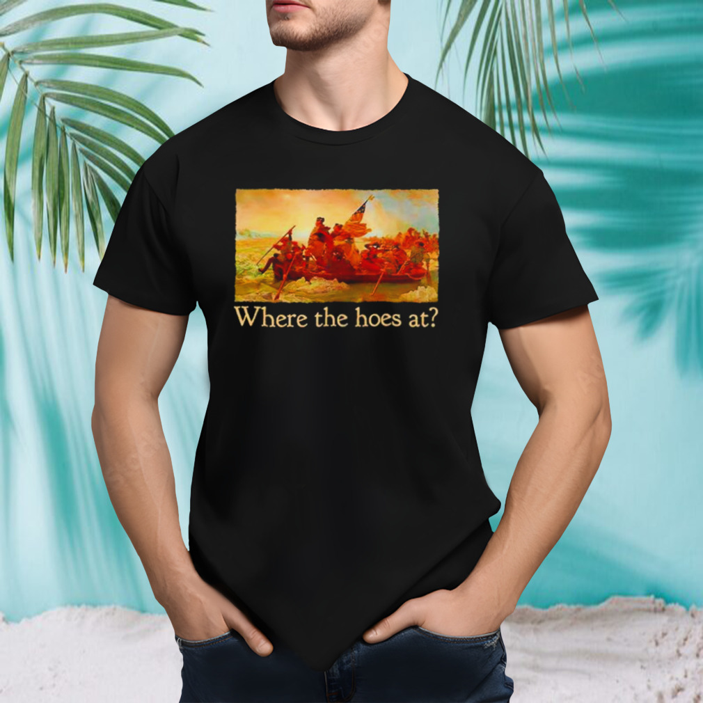 Washington Crossing the Delaware Where the hoes at shirt