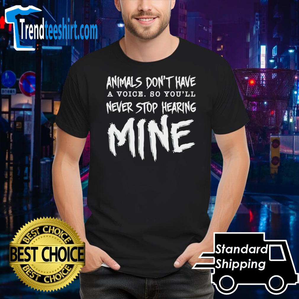 Animal don’t have a voice so you’ll never stop hearing mine shirt