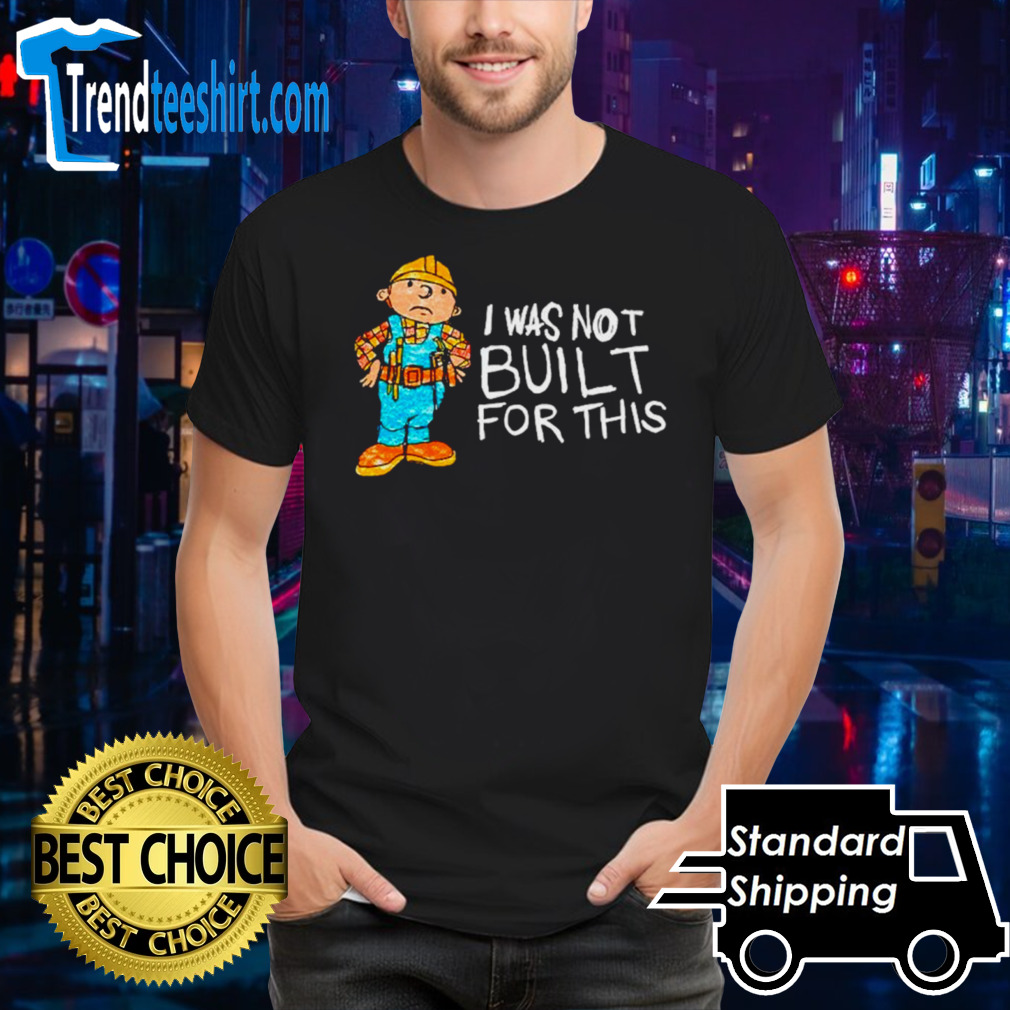 Bob the Builder I was not built for this shirt