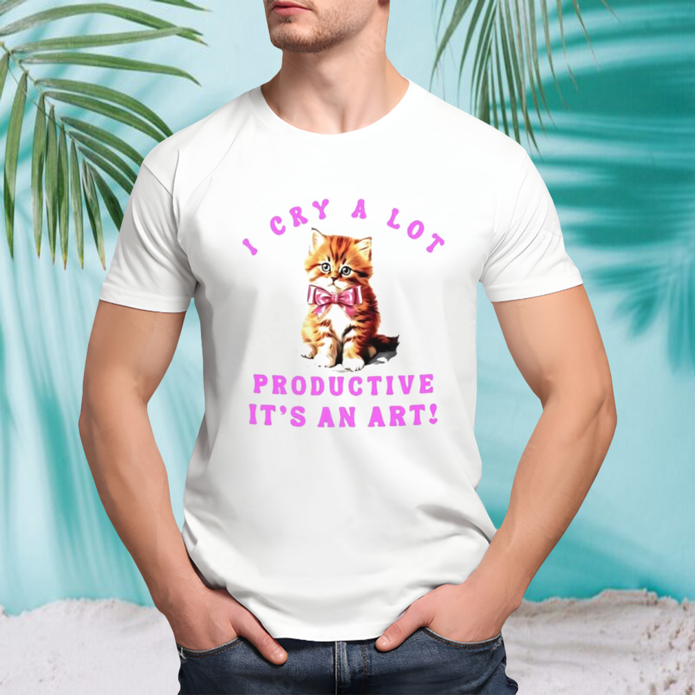 Cat i cry a lot but i am so productive it’s an art shirt