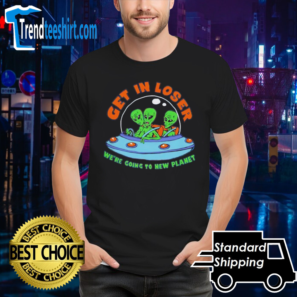 Get in Alien we’re going to new planet shirt