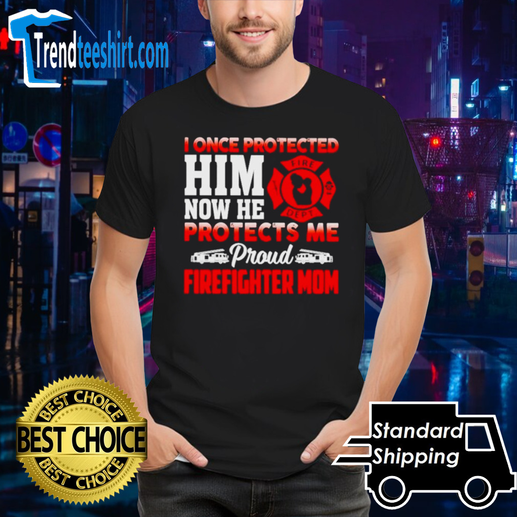 I once protected him now he protects me proud firefighter mom shirt