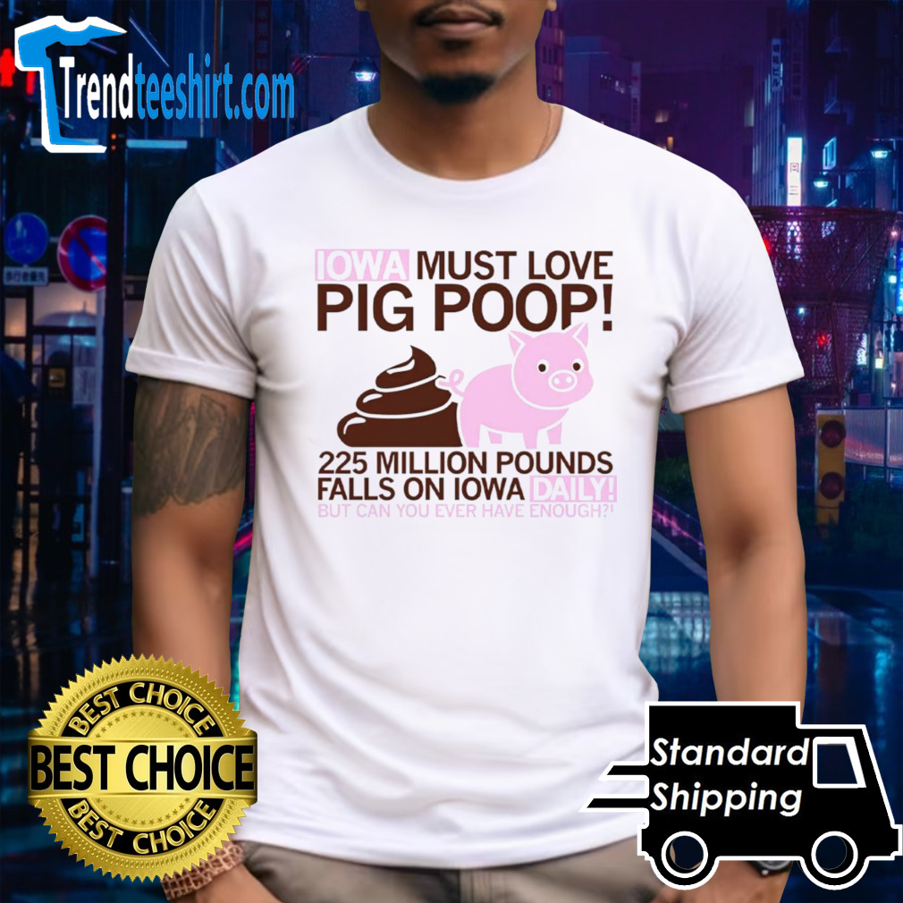 Iowa must love pig poop 225 million pounds falls on Iowa daily shirt
