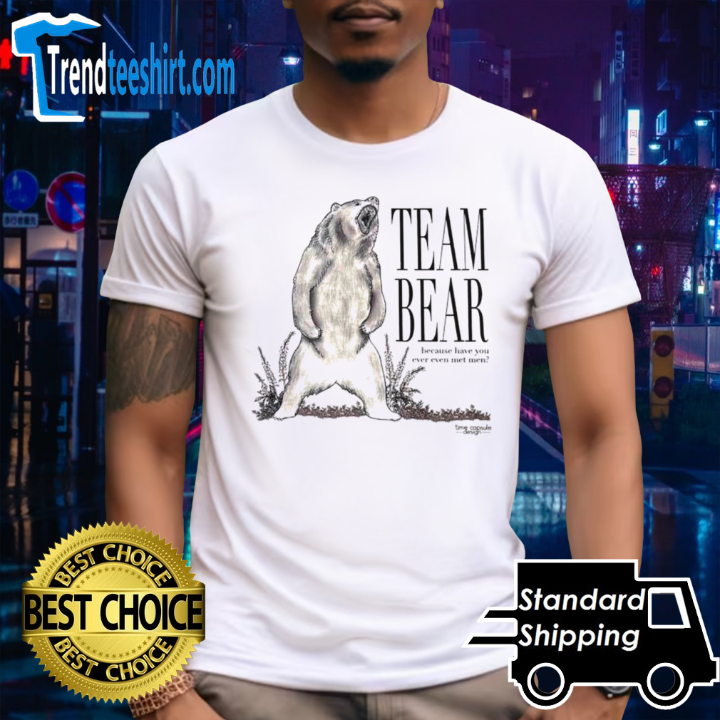 Team bear because have you ever even met hem shirt