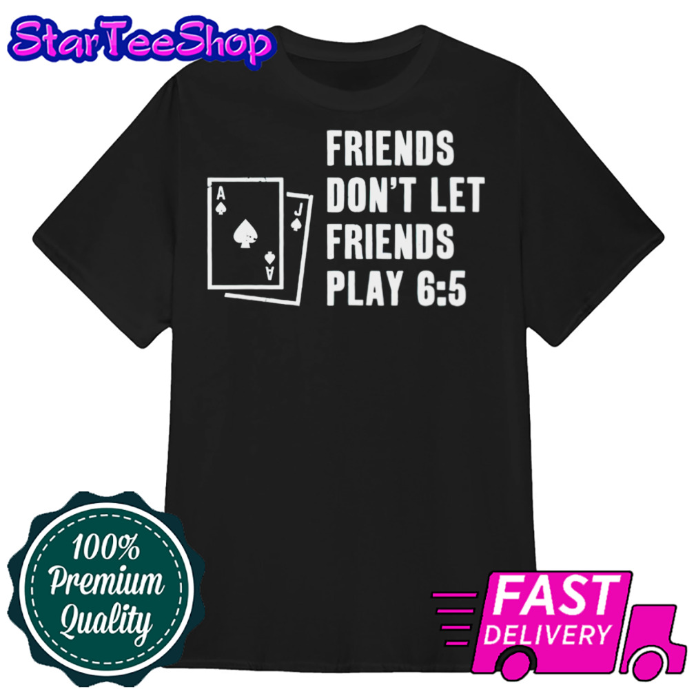 Blackjack friends don’t let friends play 6 5 shirt