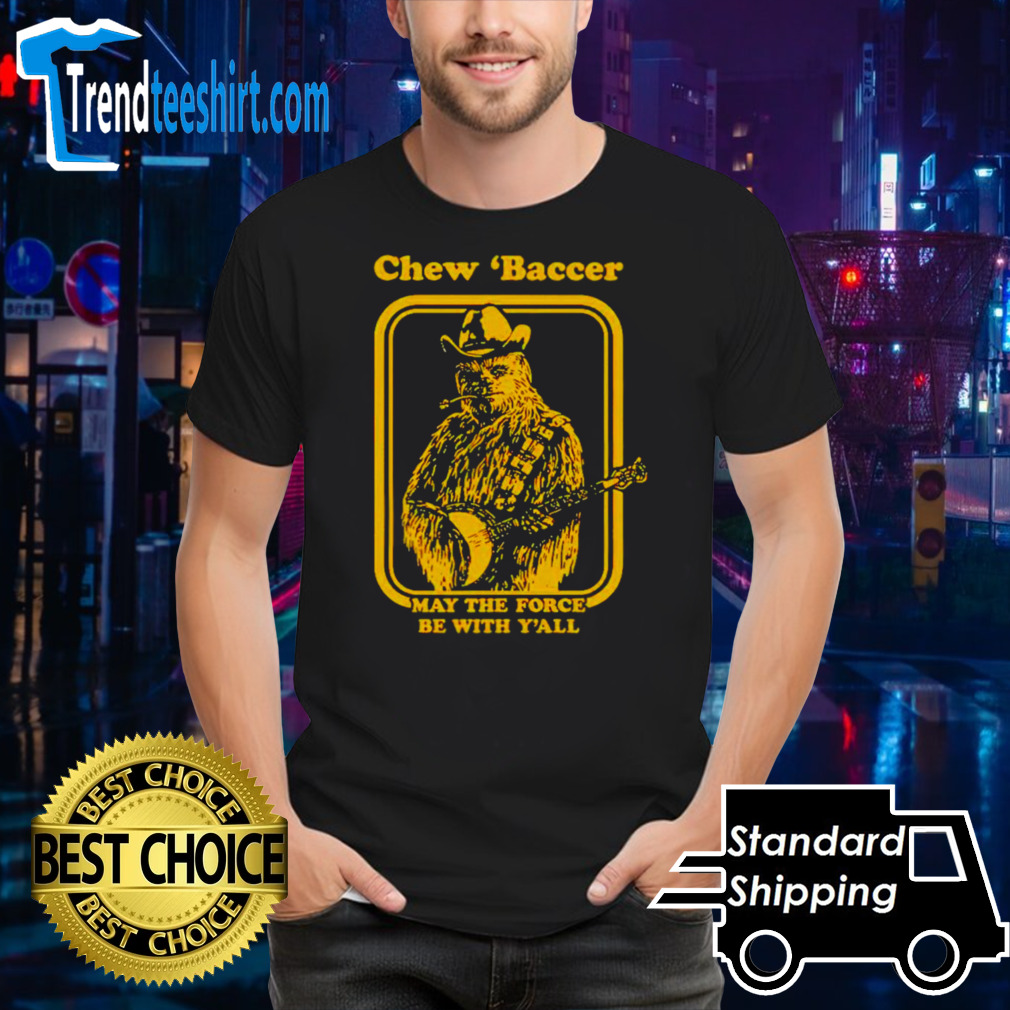 Chew ‘baccer May the force be with y’all shirt