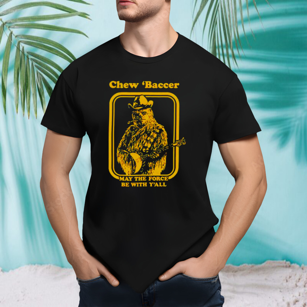 Chew ‘baccer May the force be with y’all shirt