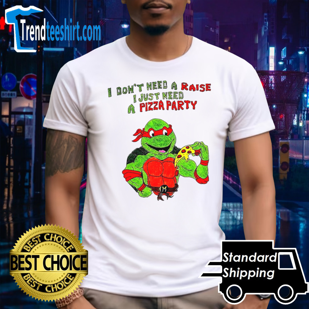 I don’t need a raise I just need a pizza party Ninja Turtles shirt