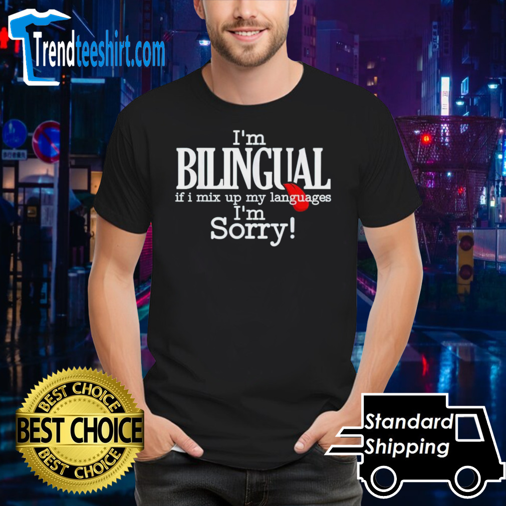 I’m bilingual if I mix up my languages I’m sorry shirt