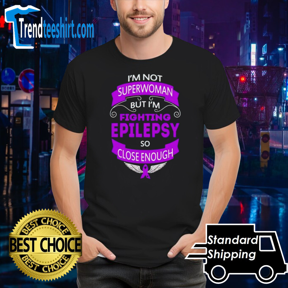 I’m not superwoman but I’m fighting epilepsy so close enough shirt
