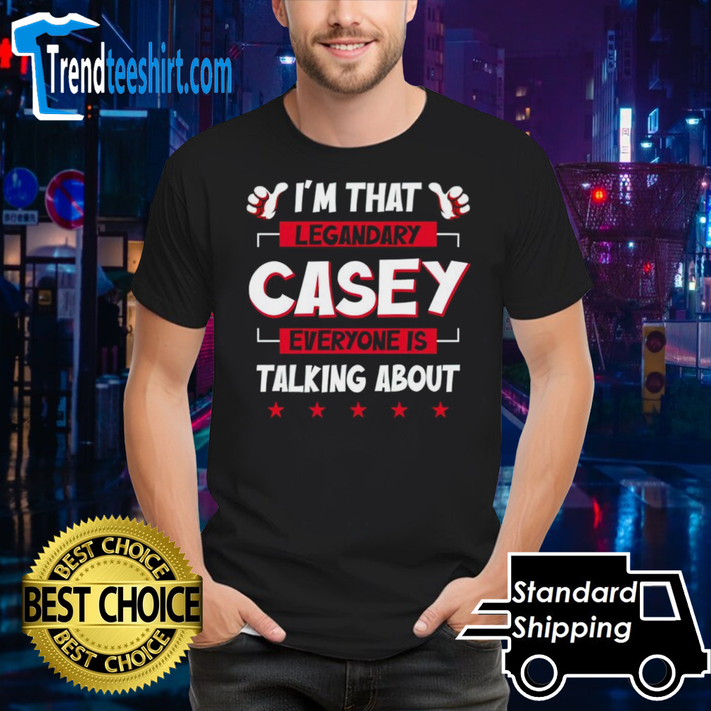 I’m that legendary casey everyone is talking about shirt