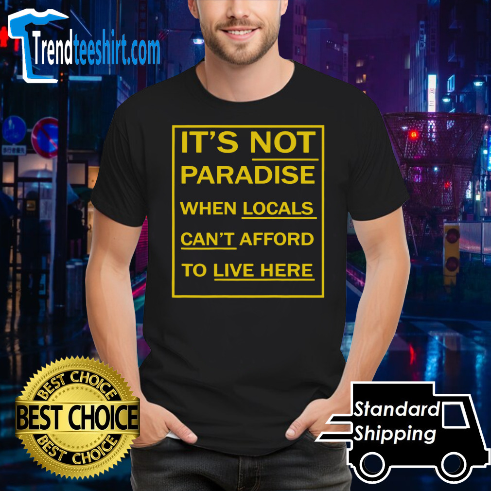It’s not paradise when locals can’t afford to live here shirt