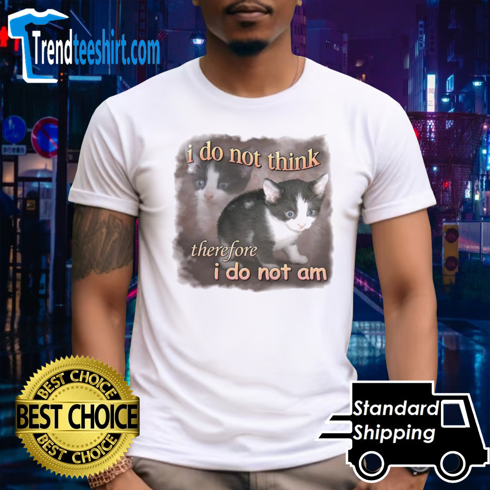 Cat i do not think therefore i do not am funny shirt