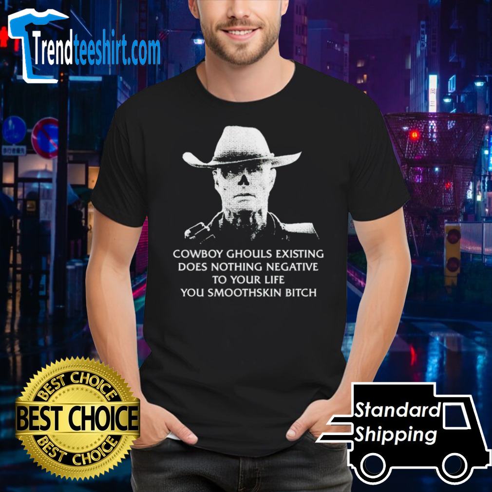 Cowboy ghouls existing does nothing negative to your life you smoothskin bitch shirt