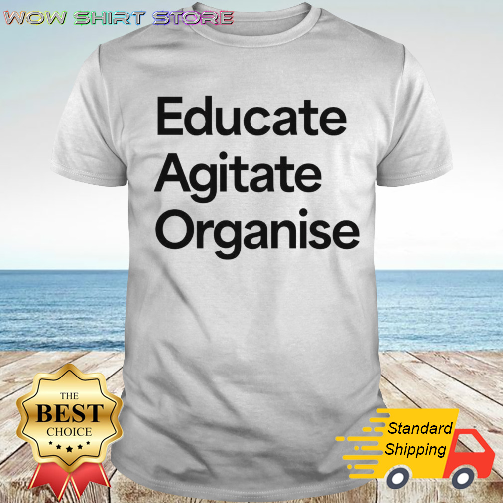 Educate Agitate Organise shirt