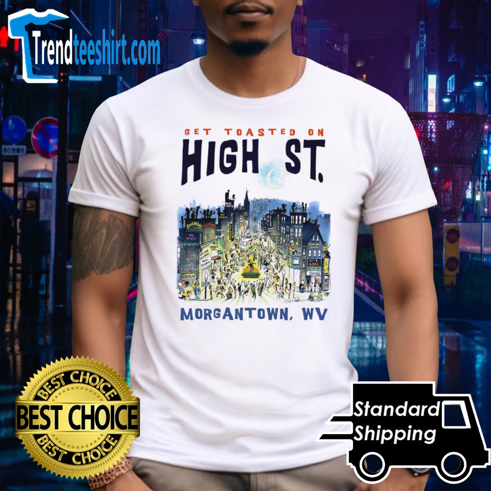Get toasted on high St Morgantown WV shirt