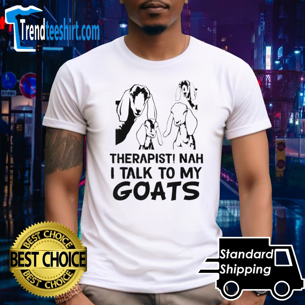 Goat therapist nah I talk to my goats shirt