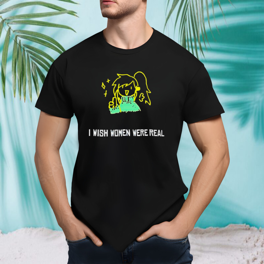 I wish women were real shirt