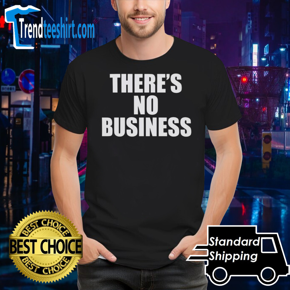 There’s No Business Shirt