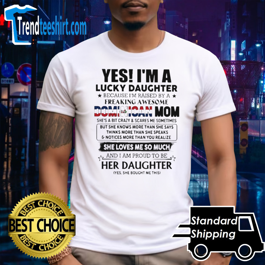 Yes, I’m Lucky Daughter Because I’m Raised By A Freaking Awesome Dominican Mom She Loves Me So Much Shirt