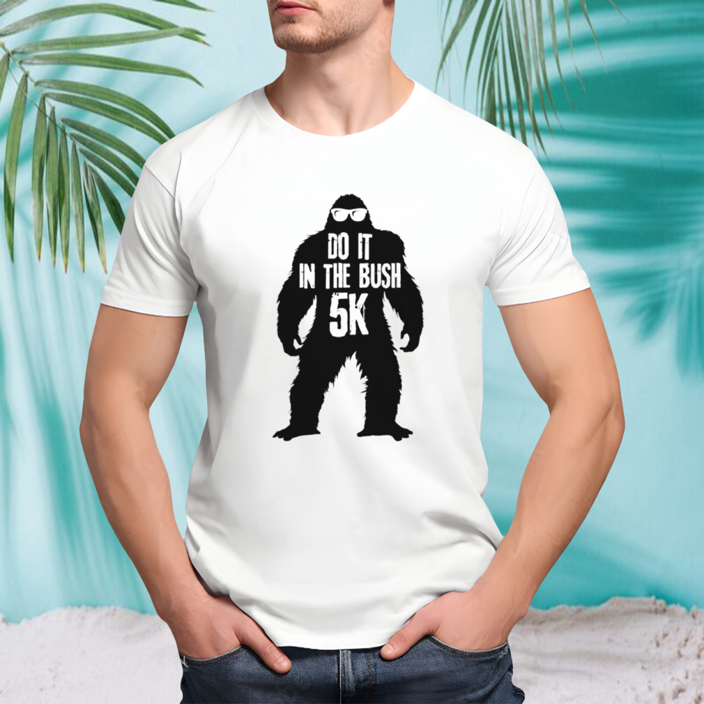 Bigfoot do it in the bush 5K shirt