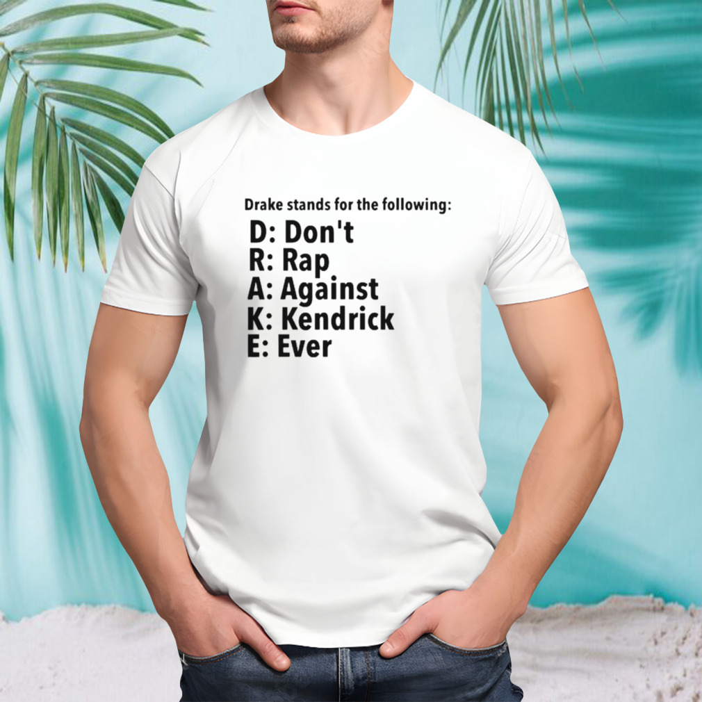 Drake stands for the following D.R.A.K.E don’t rap against kendrick ever shirt