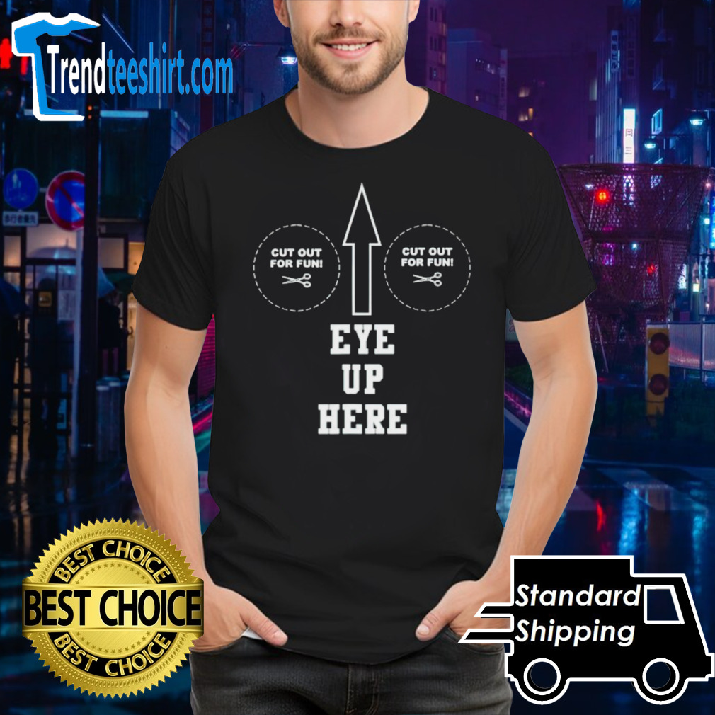 Eye up here cut out for fun cut out for fun shirt