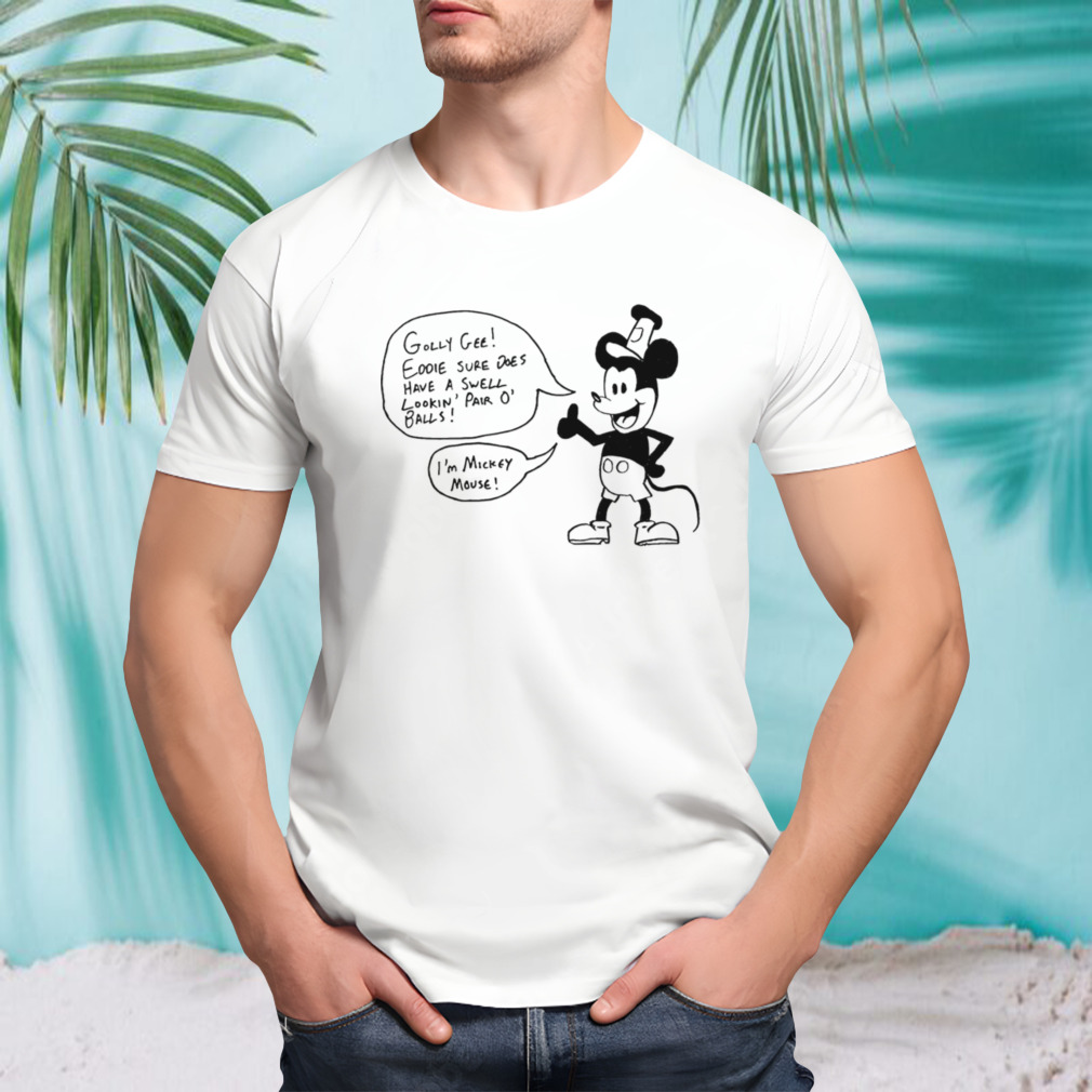 Golly gee eddie sure does have a swell lookin pair o’ balls I’m Mickey Mouse shirt
