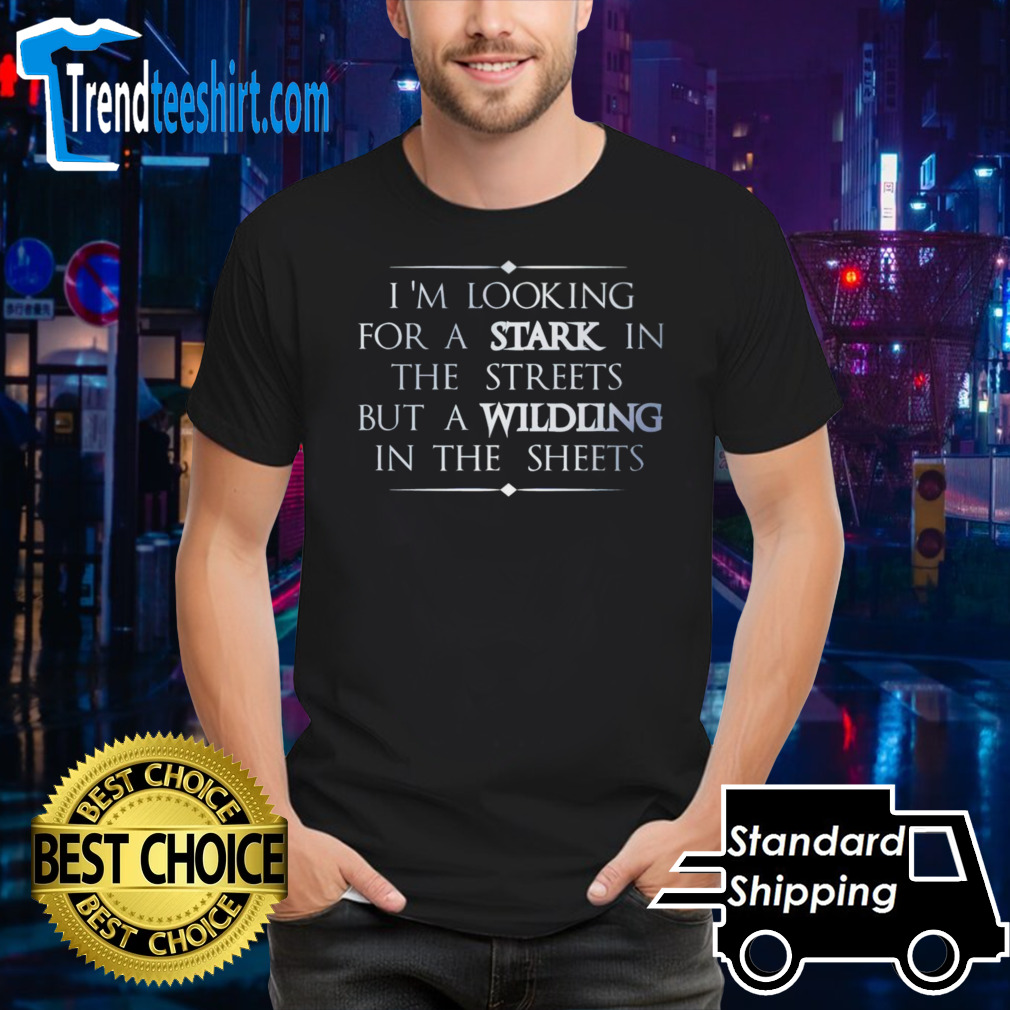I’m looking for a stark in the streets but a wildling in the sheets shirt