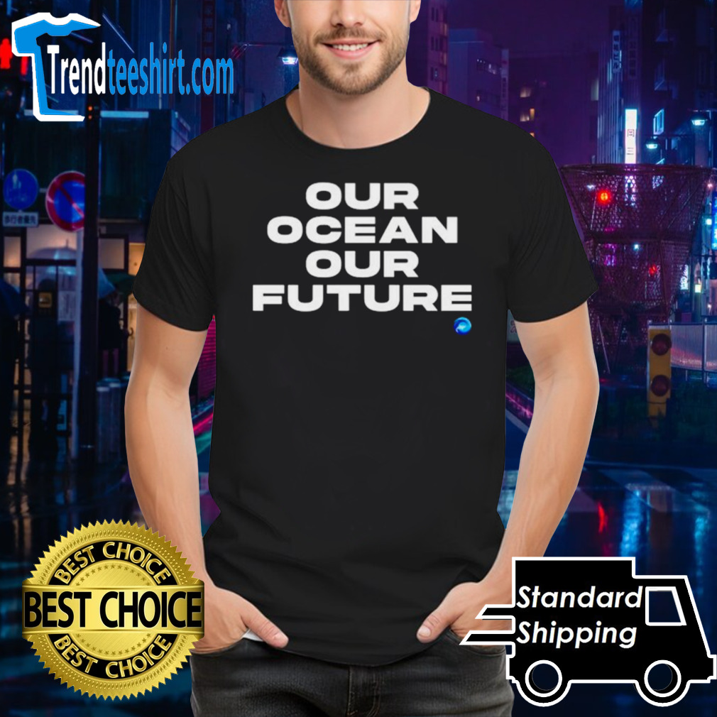 Our ocean out future shirt