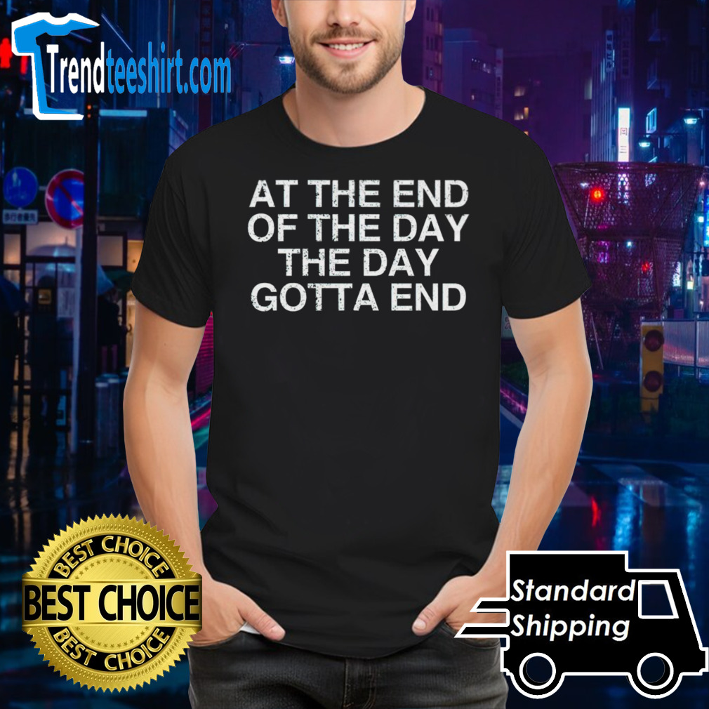 At the end of the day the day gotta end shirt