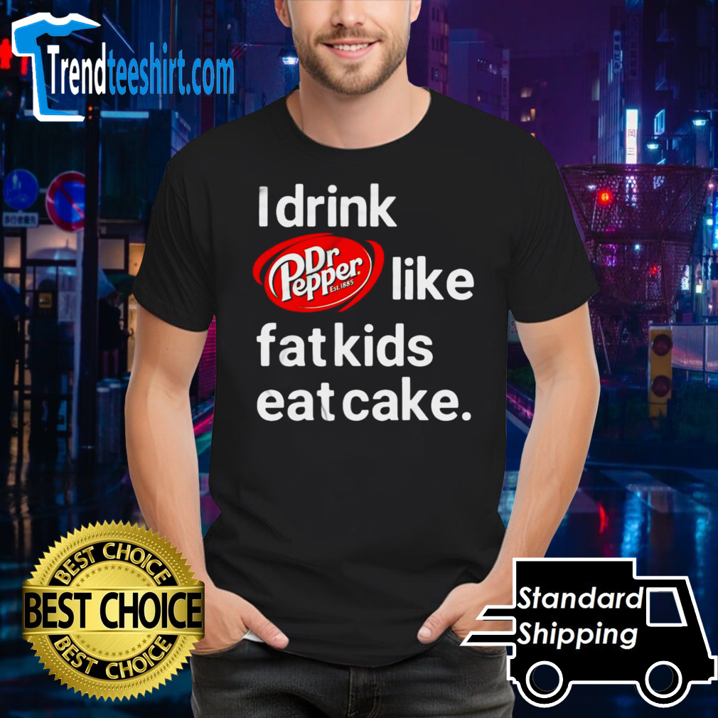 Dr Pepper est 1885 I drink like fat kids eat cake shirt